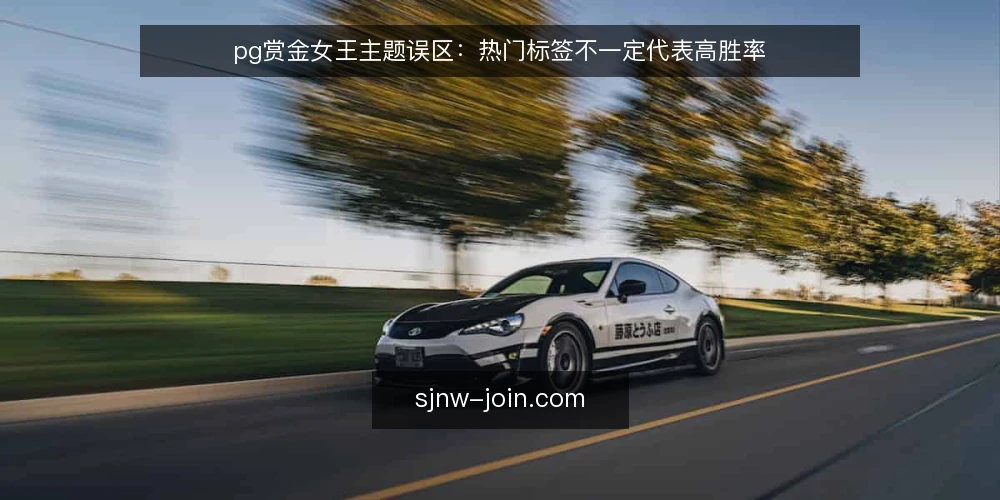 pg赏金女王主题误区:热门标签不一定代表高胜率 — 误区一:主题越热门,游戏越容易赢 配图