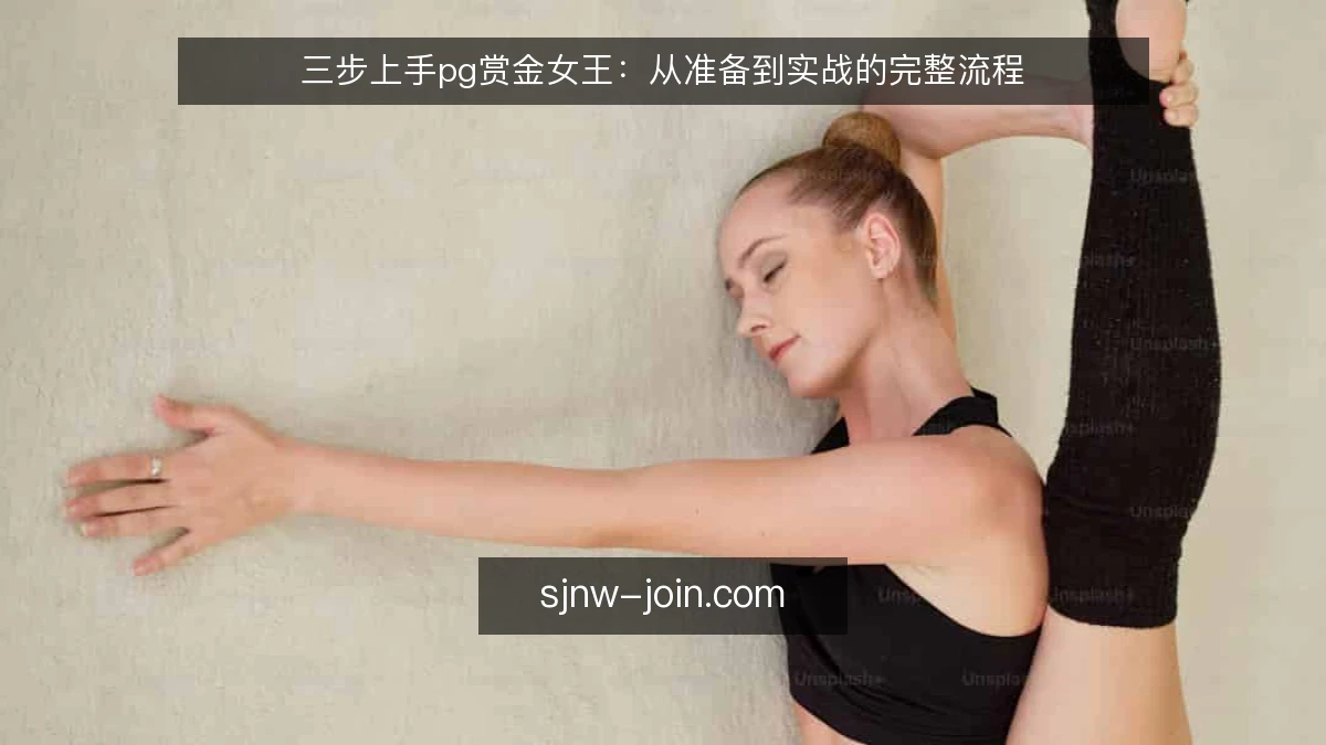 三步上手pg赏金女王:从准备到实战的完整流程