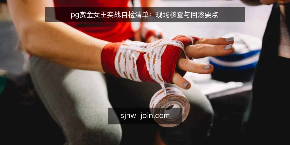 pg赏金女王实战自检清单:现场核查与回滚要点 — 现场信号:哪些反馈值得记录 配图